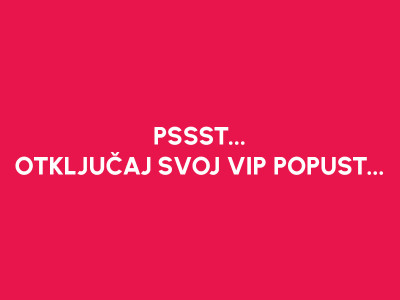 PSSST... OTKLJUČAJ SVOJ VIP POPUST...
